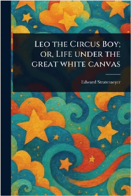 Leo the Circus Boy; or, Life Under the Great White Canvas by Edward Stratemeyer