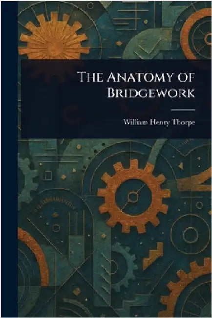 The Anatomy of Bridgework by William Henry Thorpe