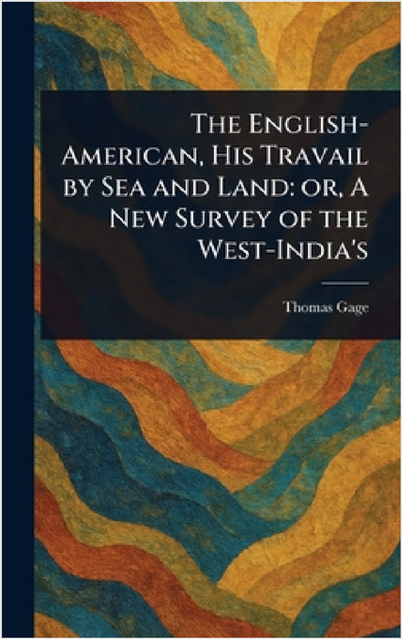 The English-American, His Travail by Sea and Land: or, A New Survey of the West-India's by Thomas Gage