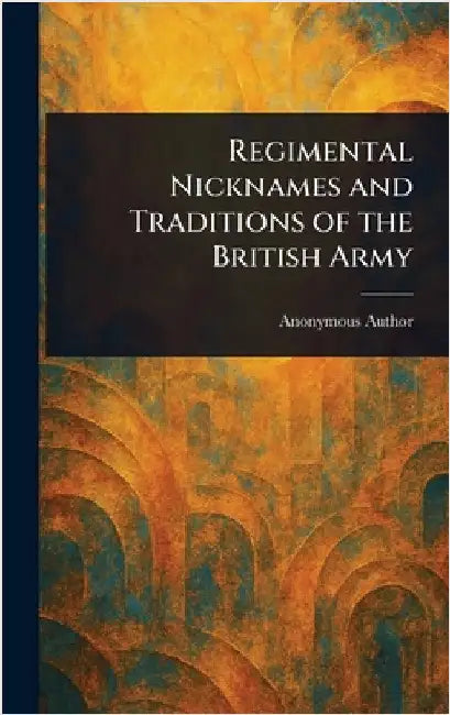 Regimental Nicknames and Traditions of the British Army by Anonymous