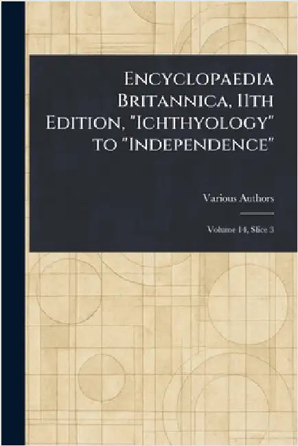 Encyclopaedia Britannica, 11th Edition, "Ichthyology" to "Independence" by Various