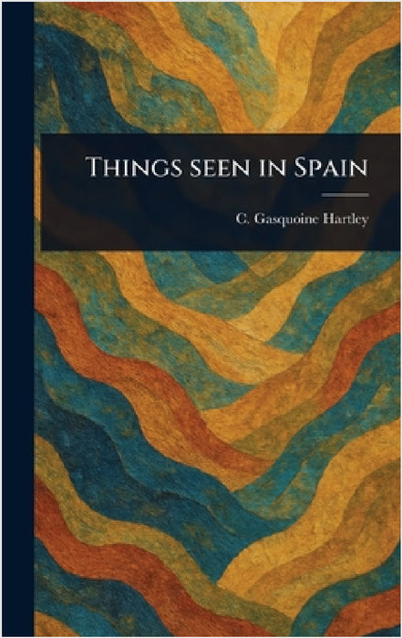 Things Seen in Spain by C. Gasquoine (Catherine Gasq Hartley
