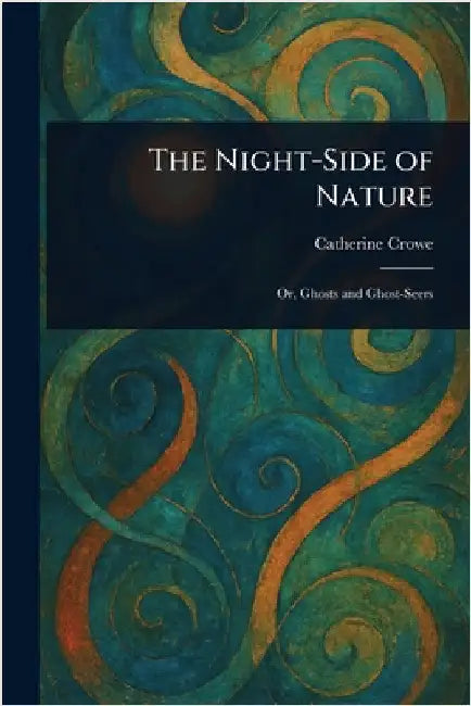 The Night-Side of Nature by Catherine Crowe