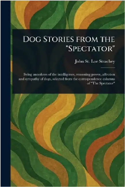 Dog Stories From the "Spectator" by John St Loe Strachey