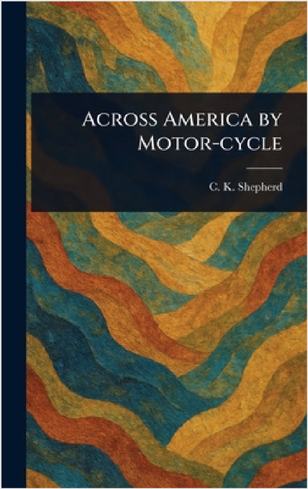 Across America by Motor-cycle by C. K. Shepherd
