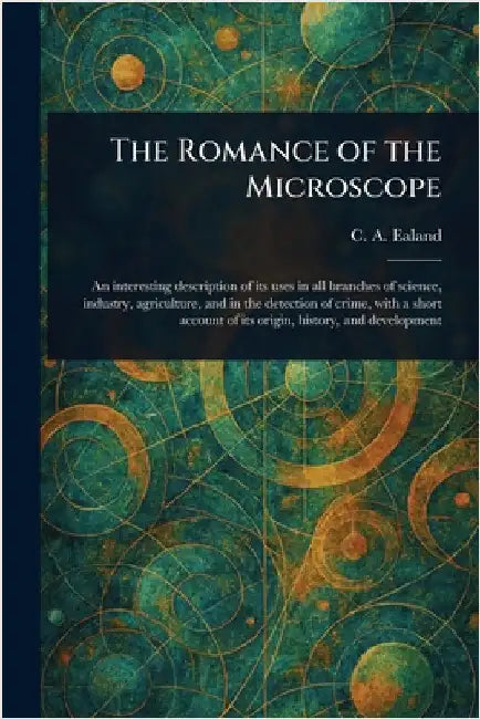 The Romance of the Microscope by C. A. (Charles Aubrey) Ealand