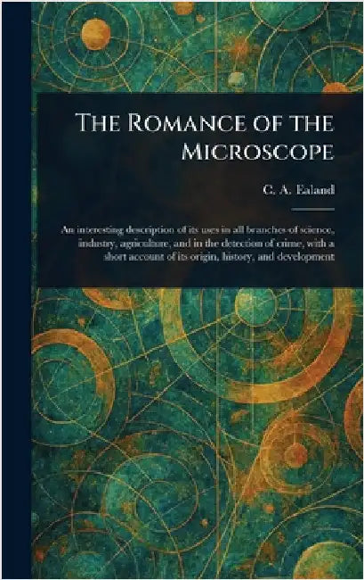 The Romance of the Microscope by C. A. (Charles Aubrey) Ealand