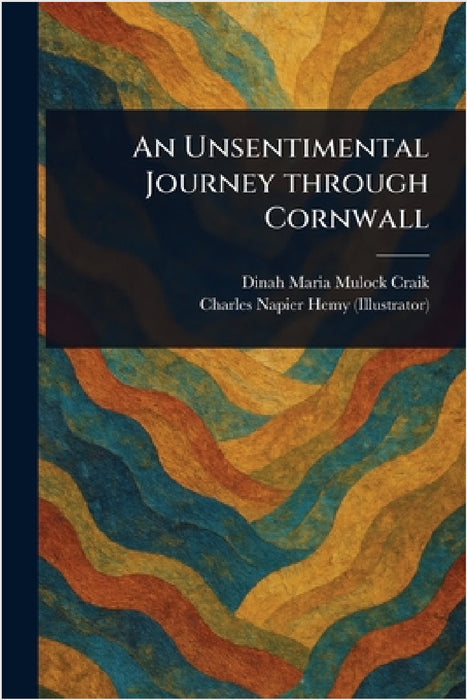 An Unsentimental Journey Through Cornwall by Dinah Maria Mulock Craik, Charles Napier Hemy