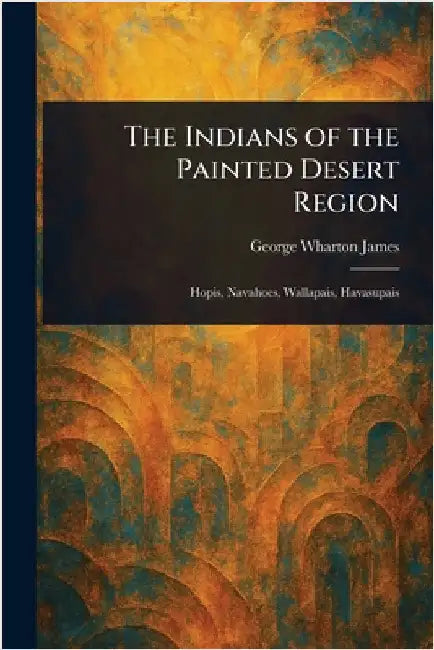 The Indians of the Painted Desert Region by George Wharton James
