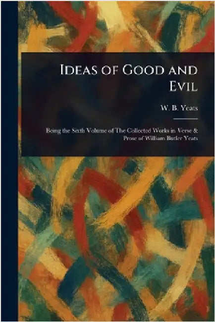 Ideas of Good and Evil by W. B. (William Butler) Yeats