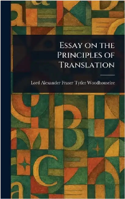 Essay on the Principles of Translation by Alexander Fraser Tytler Woodhouselee