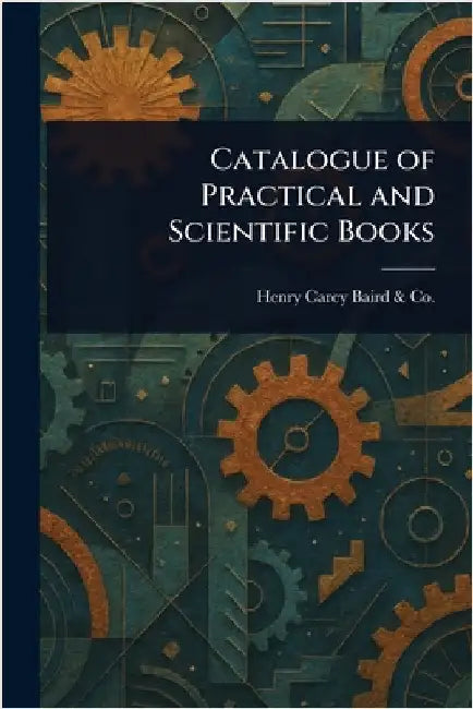 Catalogue of Practical and Scientific Books by Henry Carey Baird &. Co