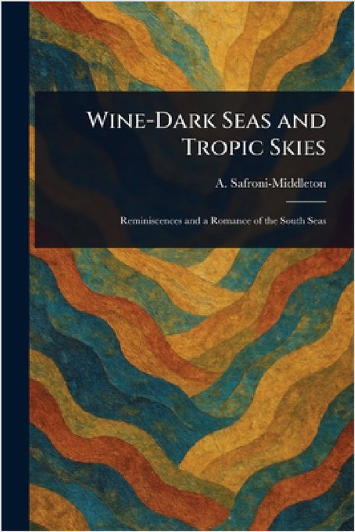 Wine-Dark Seas and Tropic Skies by A. (Arnold) Safroni-Middleton