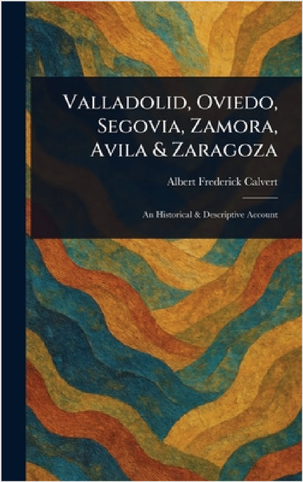 Valladolid, Oviedo, Segovia, Zamora, Avila & Zaragoza by Albert Frederick Calvert