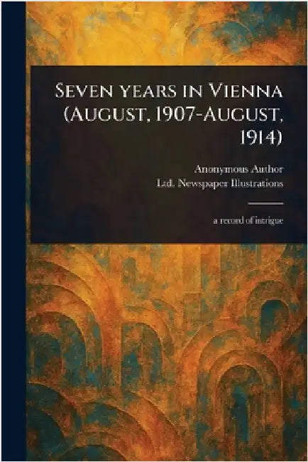 Seven Years in Vienna (August, 1907-August, 1914) by Anonymous