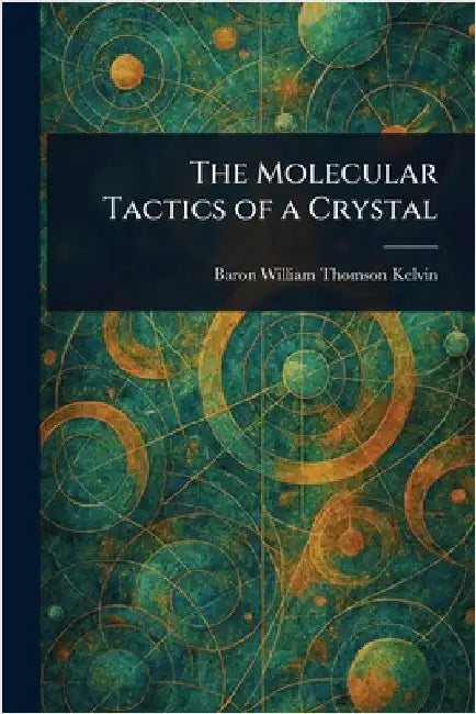 The Molecular Tactics of a Crystal by William Thomson Baron Kelvin