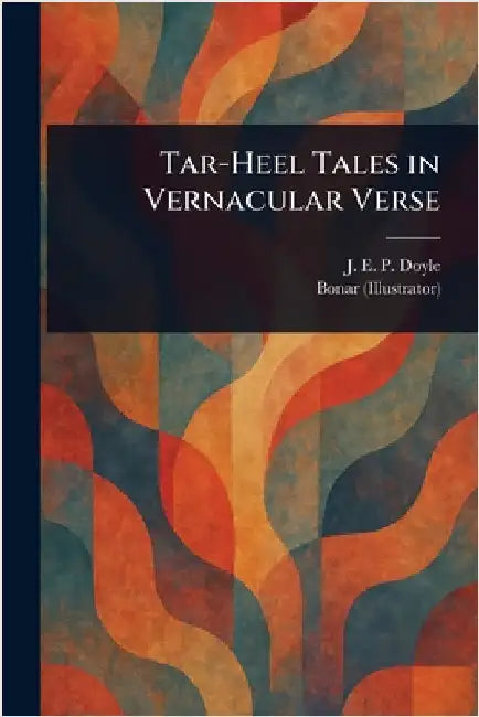 Tar-Heel Tales in Vernacular Verse by J. E. P. (John Edward Parker) Doyle