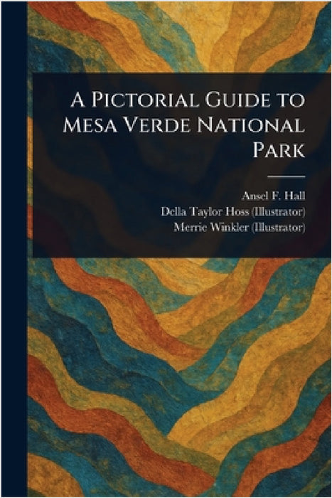 A Pictorial Guide to Mesa Verde National Park by Ansel F. (Ansel Franklin) Hall, Della Taylor Hoss, Merrie Winkler