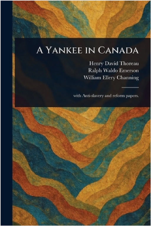 A Yankee in Canada by Henry David Thoreau, Ralph Waldo Emerson, William Ellery Channing
