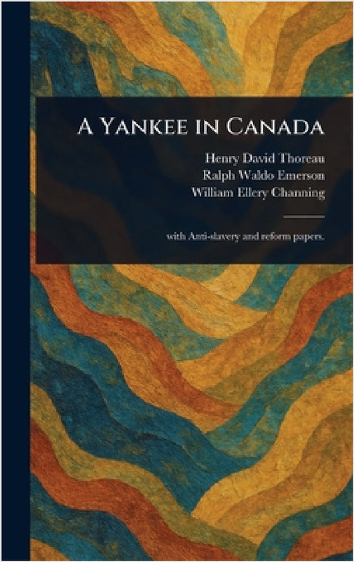 A Yankee in Canada by Henry David Thoreau, Ralph Waldo Emerson, William Ellery Channing