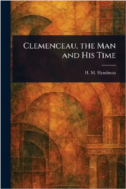 Clemenceau, the Man and His Time by H. M. (Henry Mayers) Hyndman