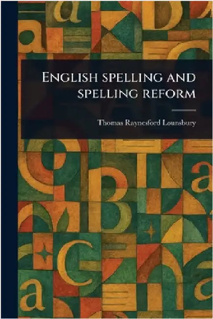 English Spelling and Spelling Reform by Thomas Raynesford Lounsbury