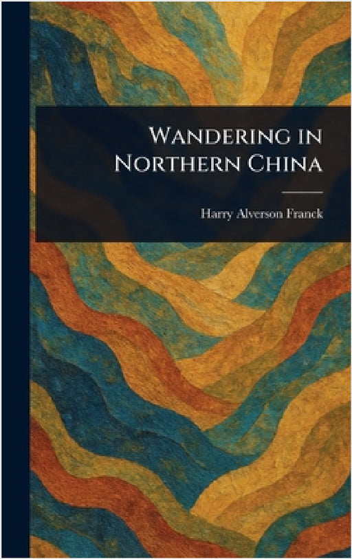 Wandering in Northern China by Harry Alverson Franck