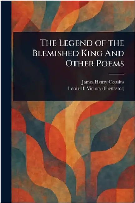 The Legend of the Blemished King And Other Poems by James Henry Cousins