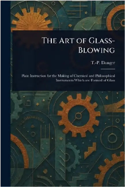 The Art of Glass-Blowing by T. -P Danger