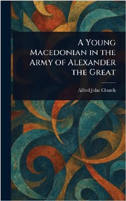A Young Macedonian in the Army of Alexander the Great by Alfred John Church