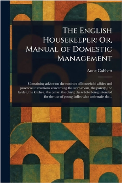 The English Housekeeper: Or, Manual of Domestic Management by Anne Cobbett