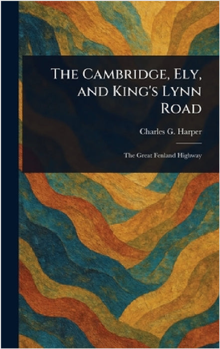The Cambridge, Ely, and King's Lynn Road by Charles G. (Charles George) Harper