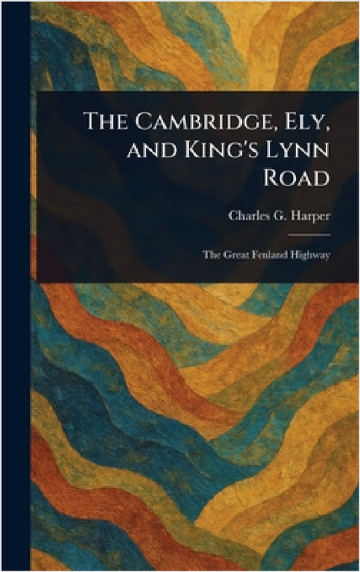 The Cambridge, Ely, and King's Lynn Road by Charles G. (Charles George) Harper
