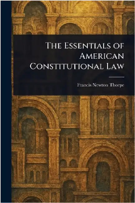 The Essentials of American Constitutional Law by Francis Newton Thorpe