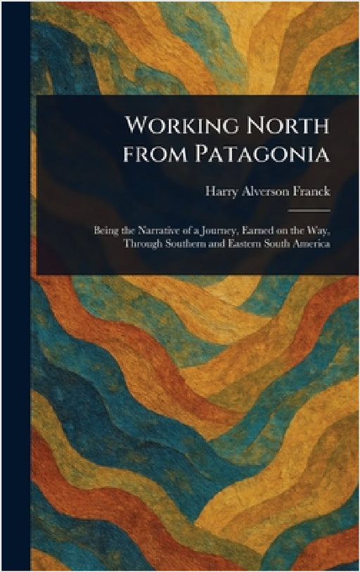 Working North From Patagonia by Harry Alverson Franck
