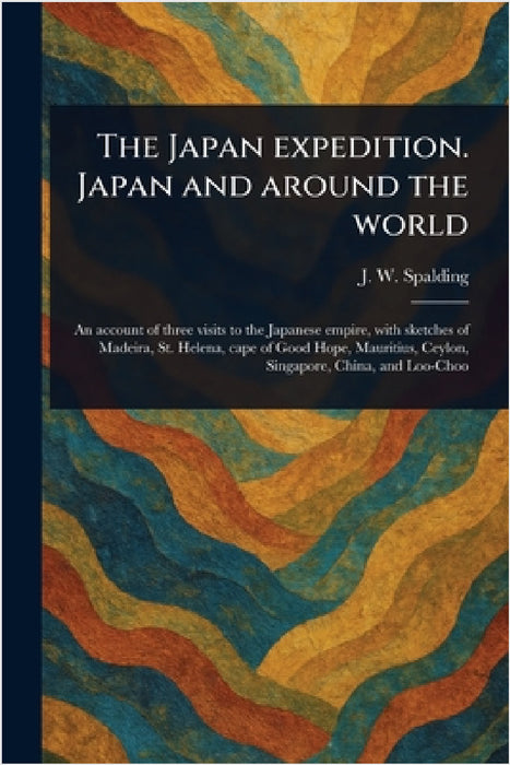 The Japan Expedition. Japan and Around the World by J. W. (J Willett) Spalding