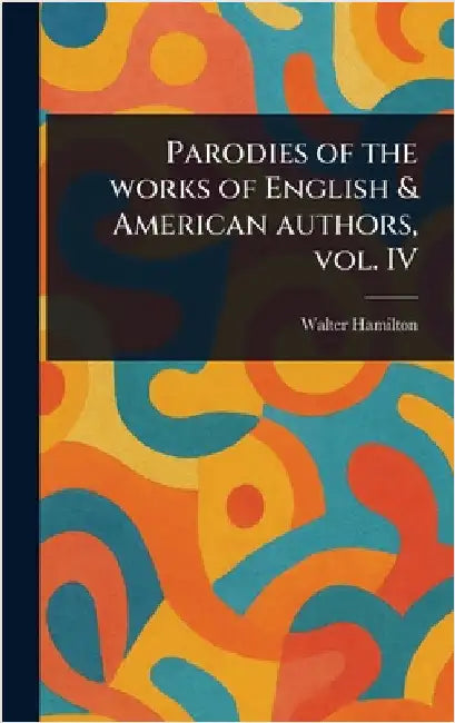 Parodies of the Works of English & American Authors, Vol. IV by Walter Hamilton