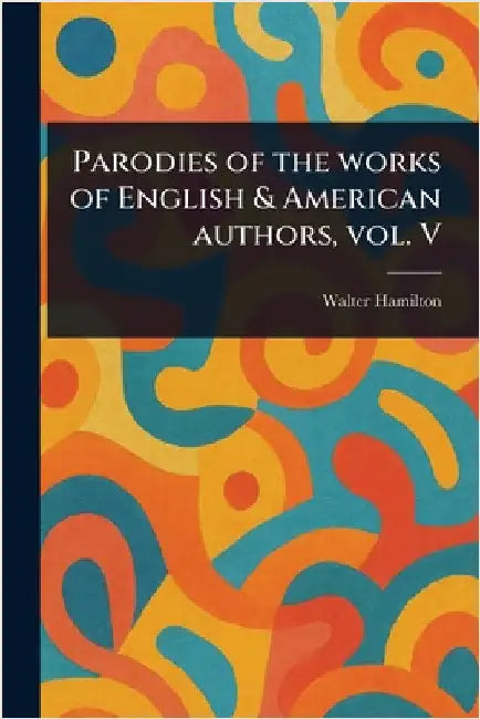 Parodies of the Works of English & American Authors, Vol. V by Walter Hamilton