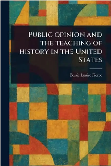 Public Opinion and the Teaching of History in the United States by Bessie Louise Pierce