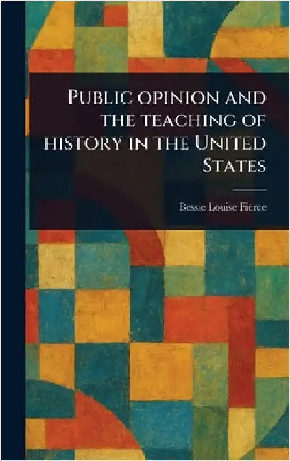 Public Opinion and the Teaching of History in the United States by Bessie Louise Pierce