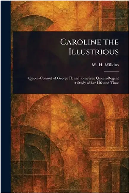 Caroline the Illustrious by W. H. (William Henry) Wilkins
