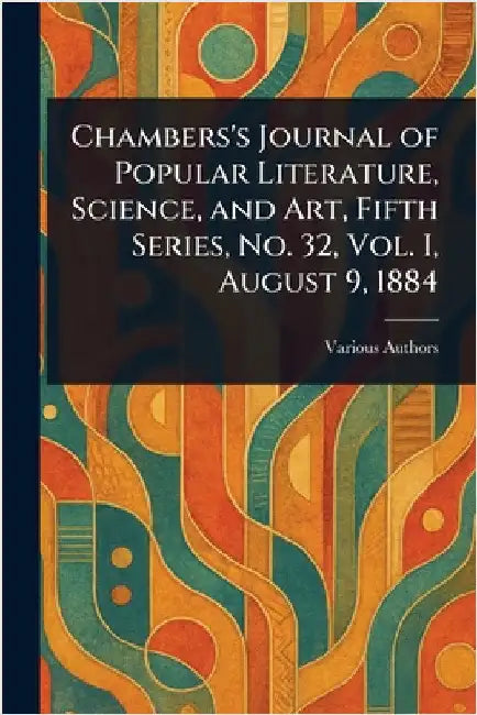 Chambers's Journal of Popular Literature, Science, and Art, Fifth Series, No. 32, Vol. I, August 9, 1884 by Various