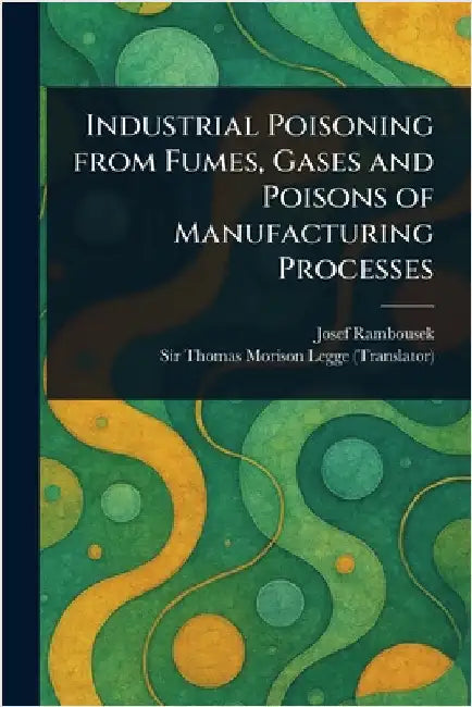 Industrial Poisoning From Fumes, Gases and Poisons of Manufacturing Processes by Josef Rambousek