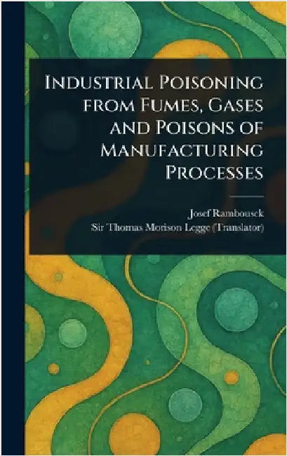Industrial Poisoning From Fumes, Gases and Poisons of Manufacturing Processes by Josef Rambousek