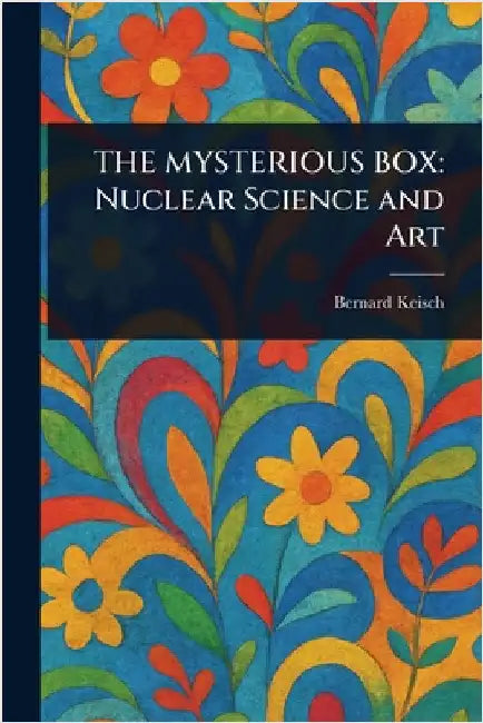 The Mysterious Box: Nuclear Science and Art by Bernard Keisch