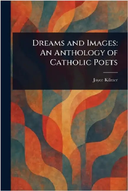 Dreams and Images: An Anthology of Catholic Poets by Joyce Kilmer
