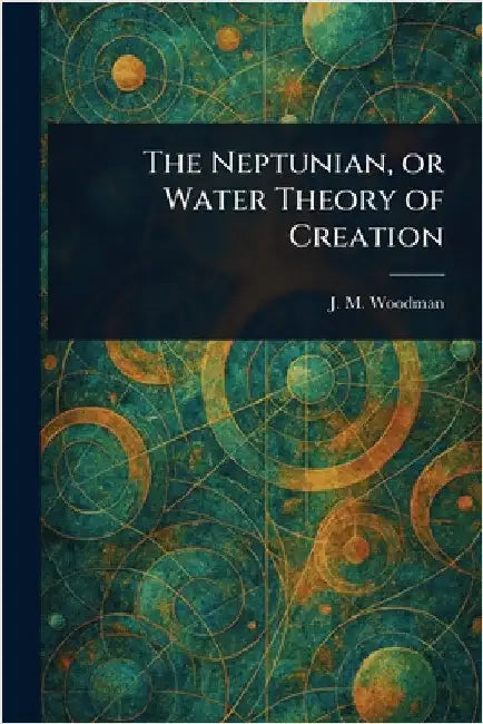 The Neptunian, or Water Theory of Creation by J. M. Woodman
