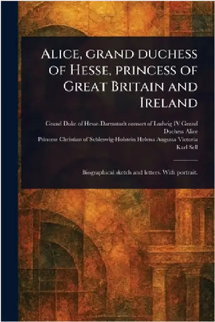 Alice, Grand Duchess of Hesse, Princess of Great Britain and Ireland by Grand Duchess Consort of Ludwig Alice