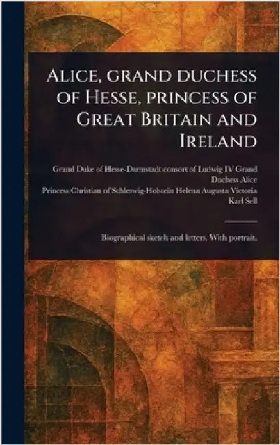 Alice, Grand Duchess of Hesse, Princess of Great Britain and Ireland by Grand Duchess Consort of Ludwig Alice