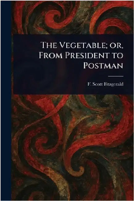 The Vegetable; or, From President to Postman by F. Scott (Francis Scott) Fitzgerald